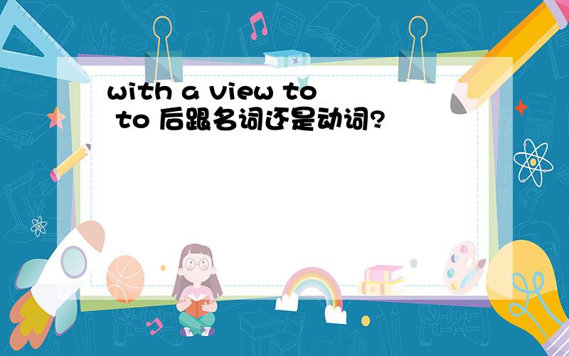with a view to to 后跟名词还是动词?