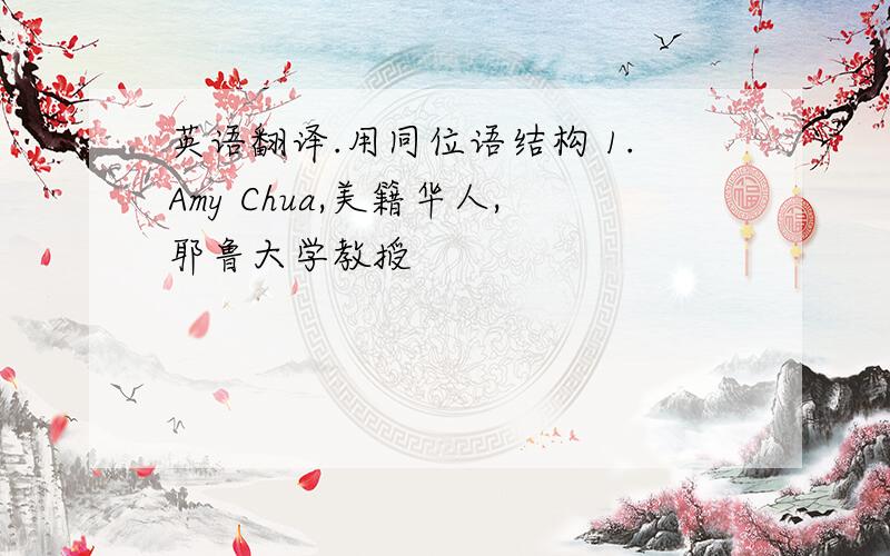 英语翻译.用同位语结构 1.Amy Chua,美籍华人,耶鲁大学教授
