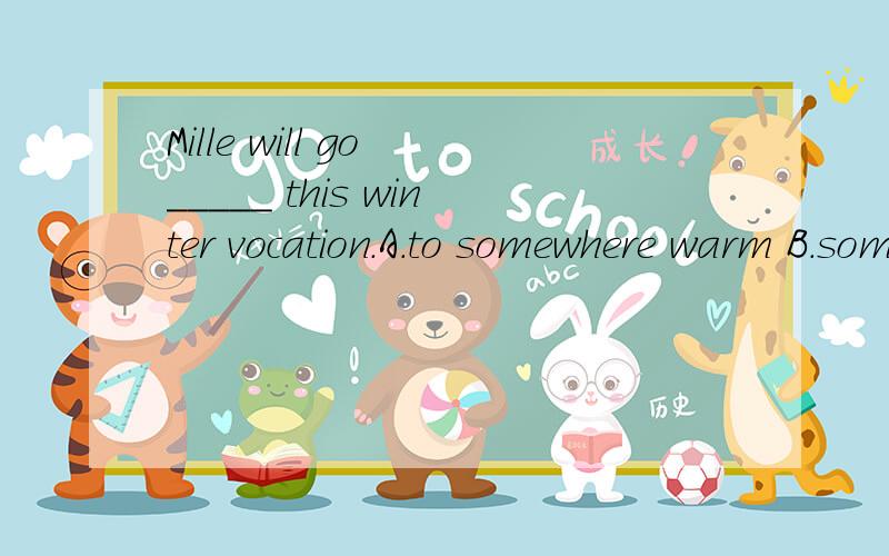 Mille will go _____ this winter vocation.A.to somewhere warm B.somewhere warmC.to warm somewhere D.warm somewhere