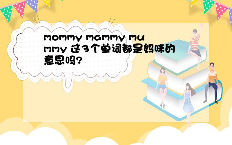mommy mammy mummy 这3个单词都是妈咪的意思吗?