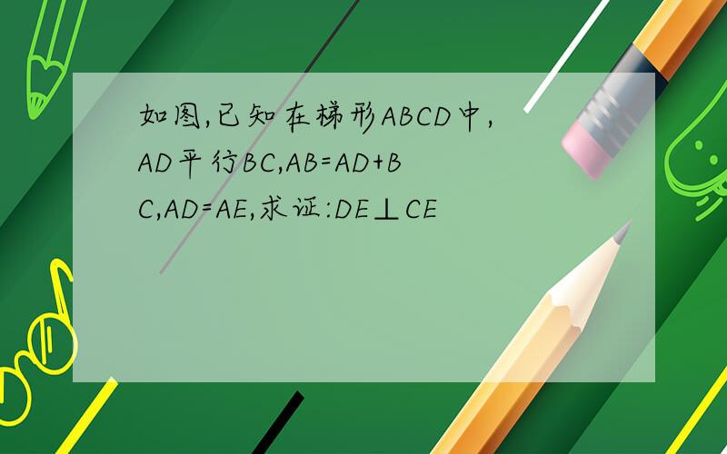 如图,已知在梯形ABCD中,AD平行BC,AB=AD+BC,AD=AE,求证:DE⊥CE