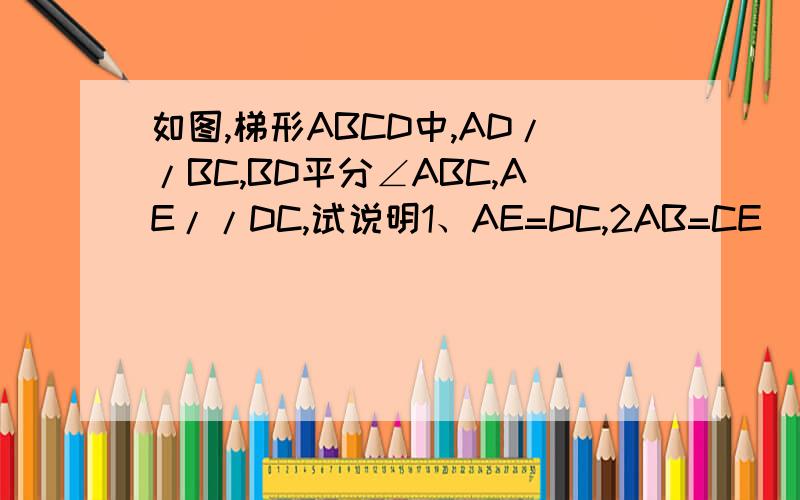 如图,梯形ABCD中,AD//BC,BD平分∠ABC,AE//DC,试说明1、AE=DC,2AB=CE
