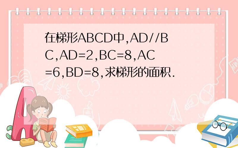 在梯形ABCD中,AD//BC,AD=2,BC=8,AC=6,BD=8,求梯形的面积.