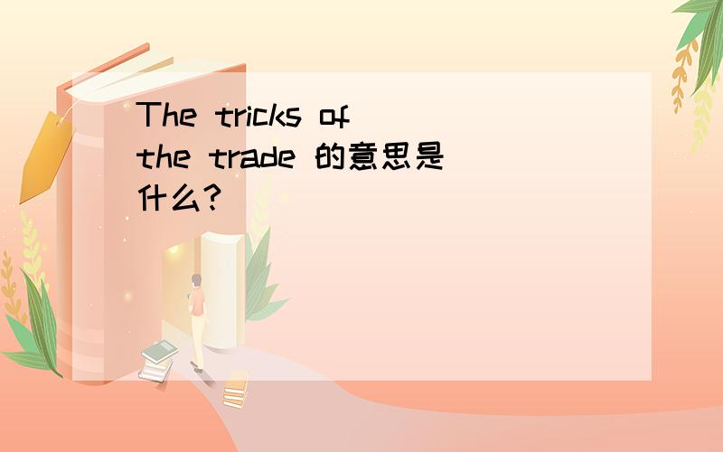 The tricks of the trade 的意思是什么?