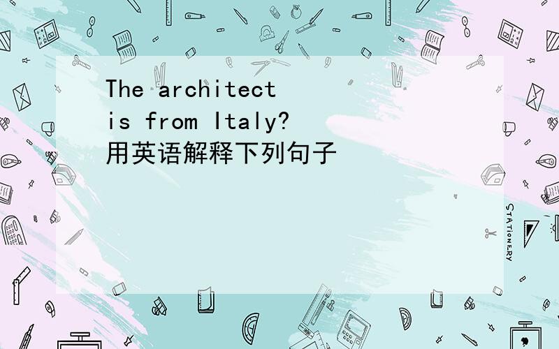 The architect is from Italy?用英语解释下列句子