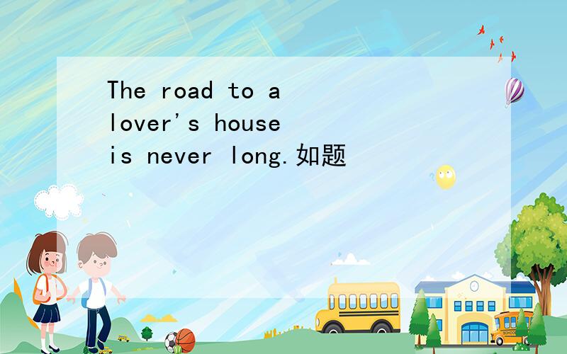 The road to a lover's house is never long.如题
