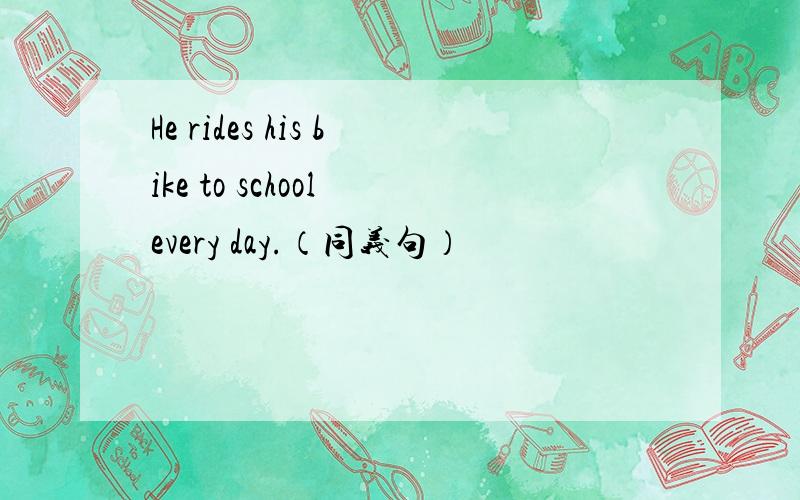 He rides his bike to school every day.（同义句）