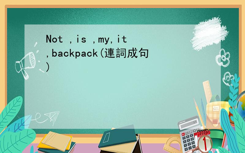 Not ,is ,my,it,backpack(連詞成句)