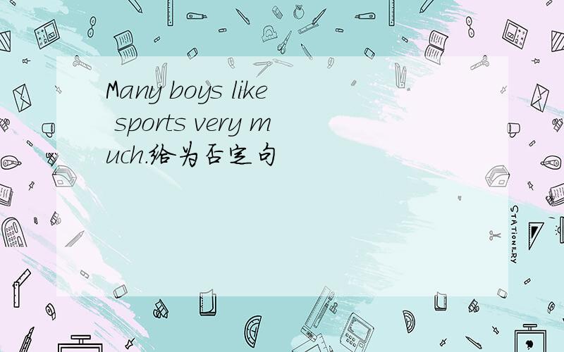 Many boys like sports very much.给为否定句