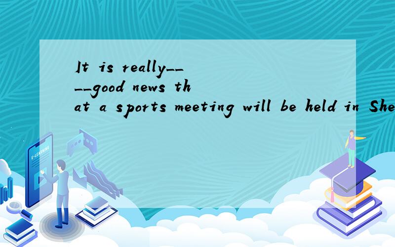It is really____good news that a sports meeting will be held in ShenzhenYes!We're made a plan___the meeting in 2011A a hold B / to hold C a held D / to be held选什么
