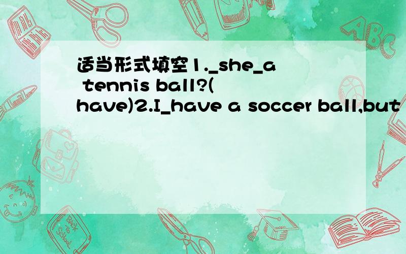 适当形式填空1._she_a tennis ball?(have)2.I_have a soccer ball,but he _(do)3.he_dinner at home ._his father_dinner at hkme?(eat)