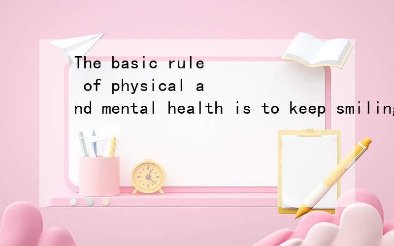 The basic rule of physical and mental health is to keep smiling怎么翻译