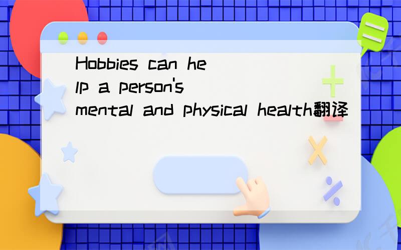 Hobbies can help a person's mental and physical health翻译