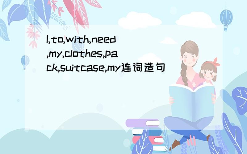 I,to,with,need,my,clothes,pack,suitcase,my连词造句