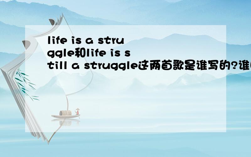 life is a struggle和life is still a struggle这两首歌是谁写的?谁唱的?