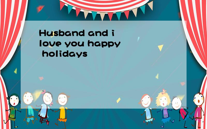 Husband and i love you happy holidays