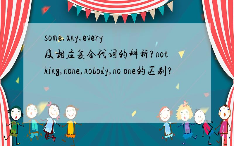 some,any,every及相应复合代词的辨析?nothing,none,nobody,no one的区别?
