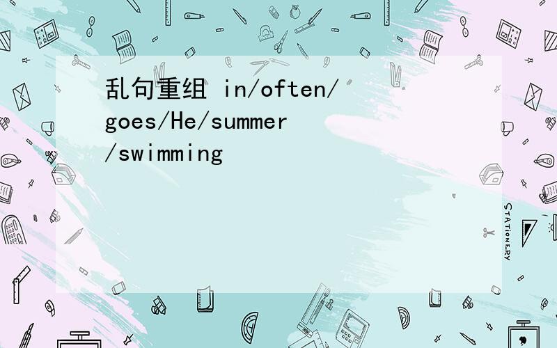 乱句重组 in/often/goes/He/summer/swimming