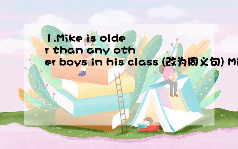 1.Mike is older than any other boys in his class (改为同义句) Mike is _______ _______ in his class2.Is that your book?(改为同义句）Is that book ——————?3.My grandmother often goes swimming on Saturdays and Sundays.（改为同