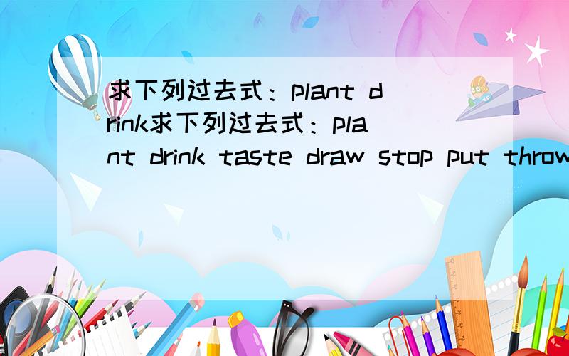 求下列过去式：plant drink求下列过去式：plant drink taste draw stop put throw eat dance