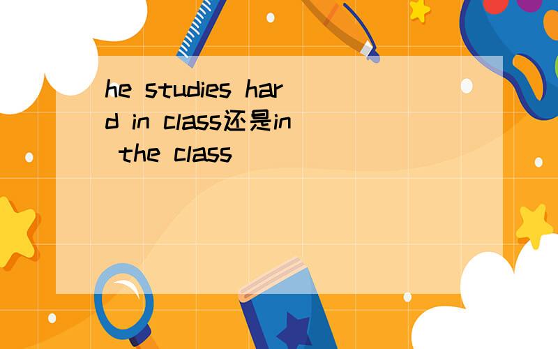 he studies hard in class还是in the class
