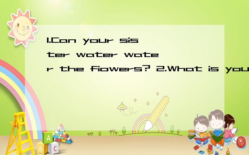 1.Can your sister water water the fiowers? 2.What is your favourite fruit?(回答)看图回答（1.是一个小女孩在浇花.2.是一个香蕉.）