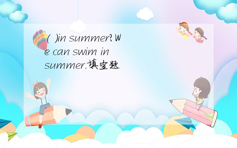 ( )in summer?We can swim in summer.填空题