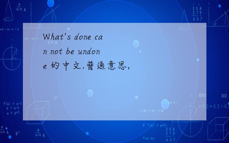 What's done can not be undone 的中文.普通意思,