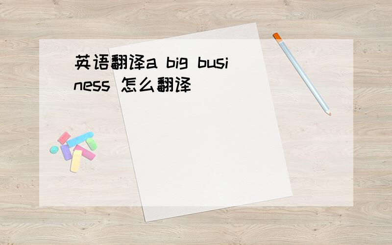 英语翻译a big business 怎么翻译
