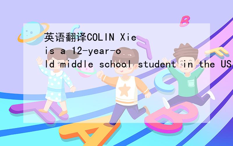 英语翻译COLIN Xie is a 12-year-old middle school student in the US.He is a great talent of math.He took the SAT this year and got a perfect score (满分) on the math part.The SAT is the most widely used college entrance exam (高考) in the US.I