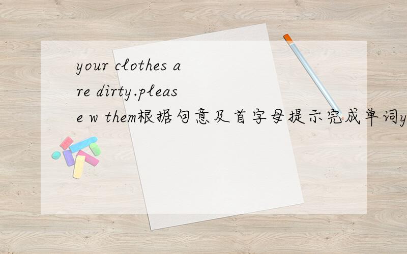 your clothes are dirty.please w them根据句意及首字母提示完成单词your clothes are dirty.please w them.i like tomatoes.what'your f food