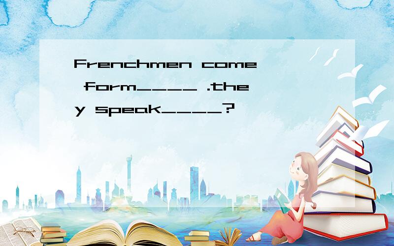Frenchmen come form____ .they speak____?
