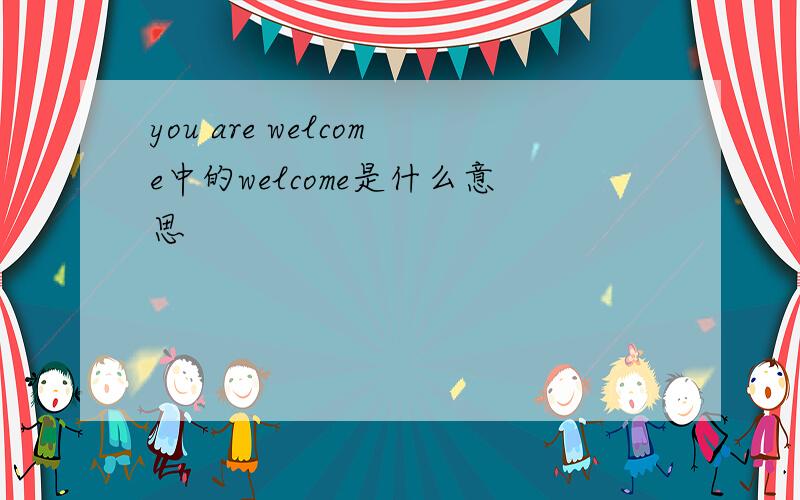 you are welcome中的welcome是什么意思