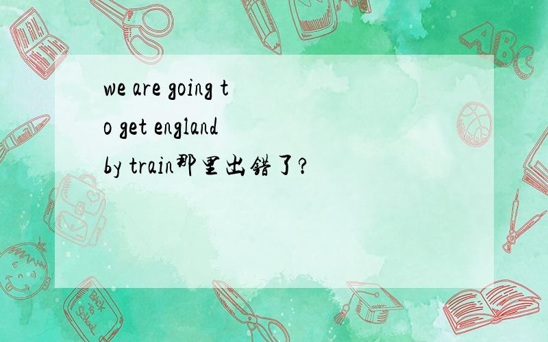 we are going to get england by train那里出错了?