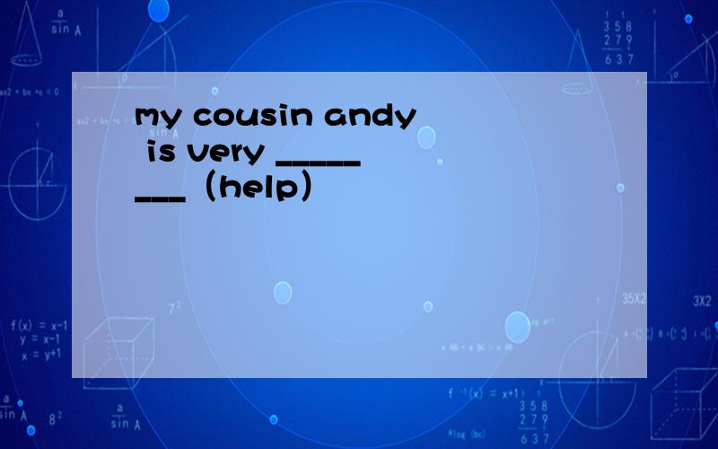 my cousin andy is very ________（help）