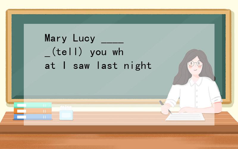Mary Lucy _____(tell) you what I saw last night