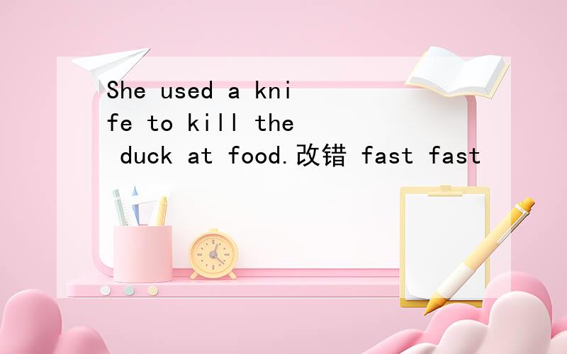 She used a knife to kill the duck at food.改错 fast fast
