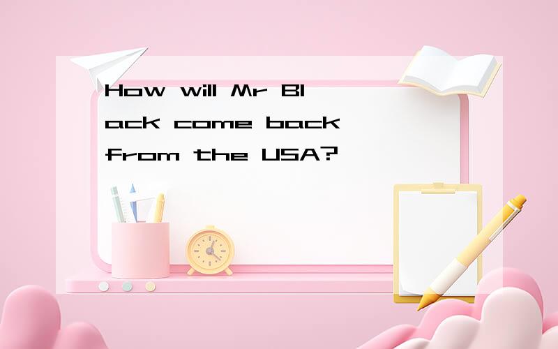 How will Mr Black come back from the USA?