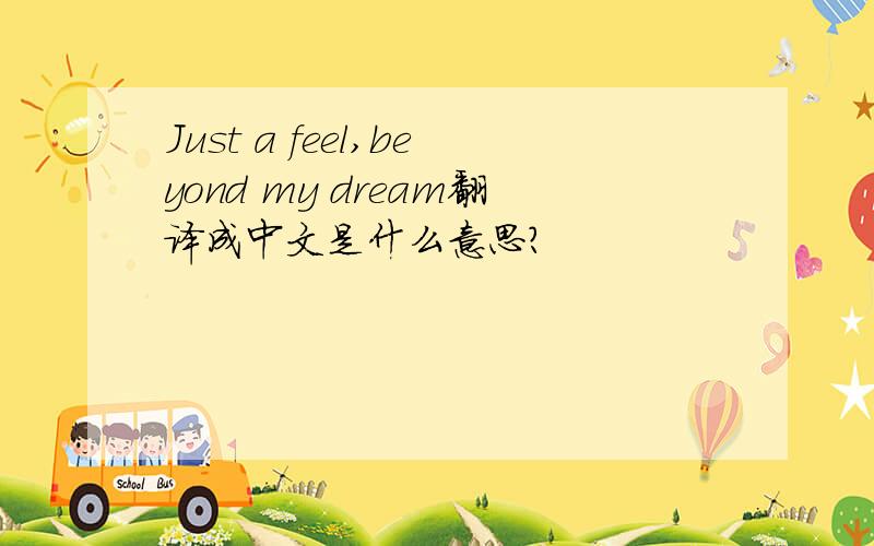 Just a feel,beyond my dream翻译成中文是什么意思?