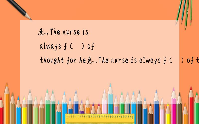 急,The nurse is always f（ ）of thought for he急,The nurse is always f（ ）of thought for her patients