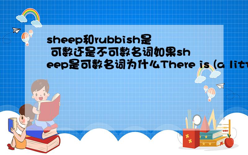 sheep和rubbish是 可数还是不可数名词如果sheep是可数名词为什么There is (a little)[而不用a few] sheep eating grass at the food of the hill