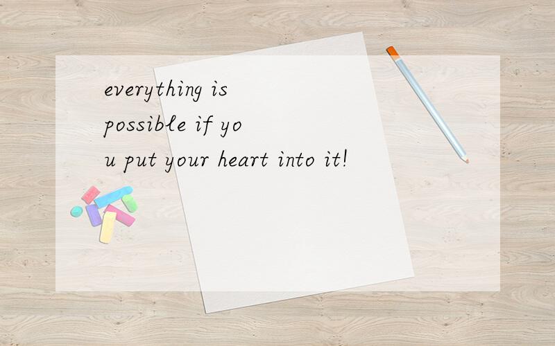 everything is possible if you put your heart into it!