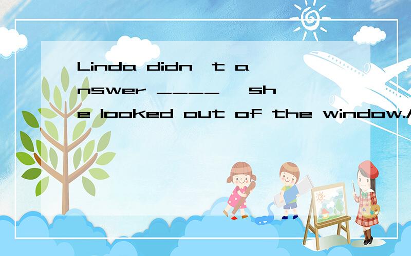 Linda didn't answer ____ ,she looked out of the window.A .However B,And C.lnstead D.But
