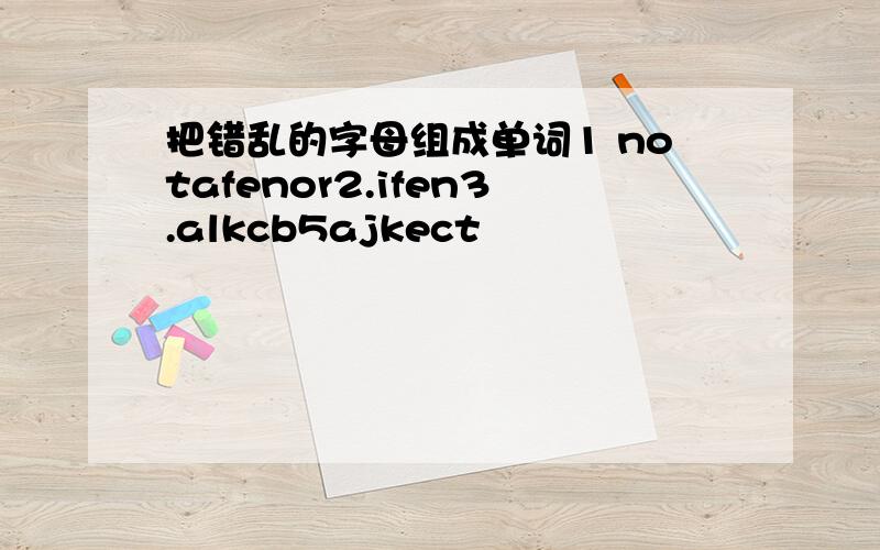 把错乱的字母组成单词1 notafenor2.ifen3.alkcb5ajkect