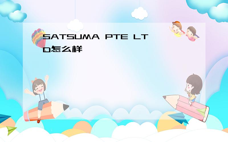 SATSUMA PTE LTD怎么样