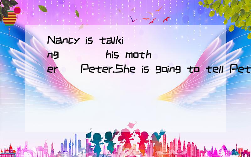 Nancy is talking____his mother__Peter.She is going to tell Peter about her house