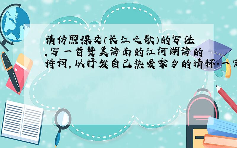 请仿照课文（长江之歌）的写法,写一首赞美海南的江河湖海的诗词,以抒发自己热爱家乡的情怀.一定要在今天11点之前给我,