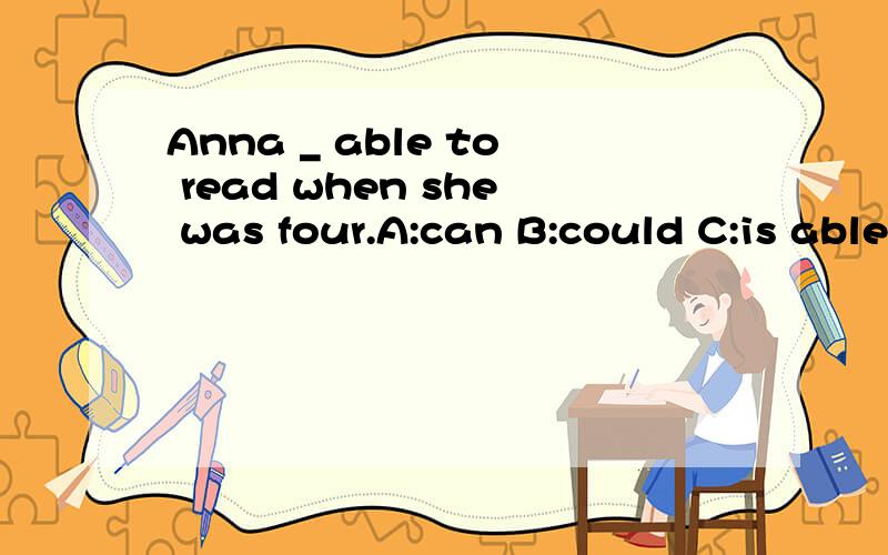 Anna _ able to read when she was four.A:can B:could C:is able to D:were able to选哪一个