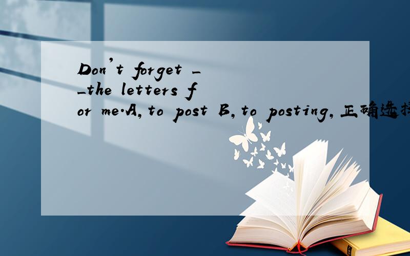 Don't forget __the letters for me.A,to post B,to posting,正确选择