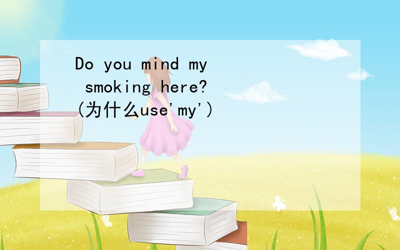 Do you mind my smoking here?(为什么use'my')